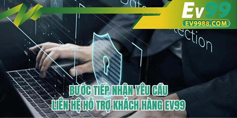 Bước tiếp nhận yêu cầu liên hệ hỗ trợ khách hàng EV99