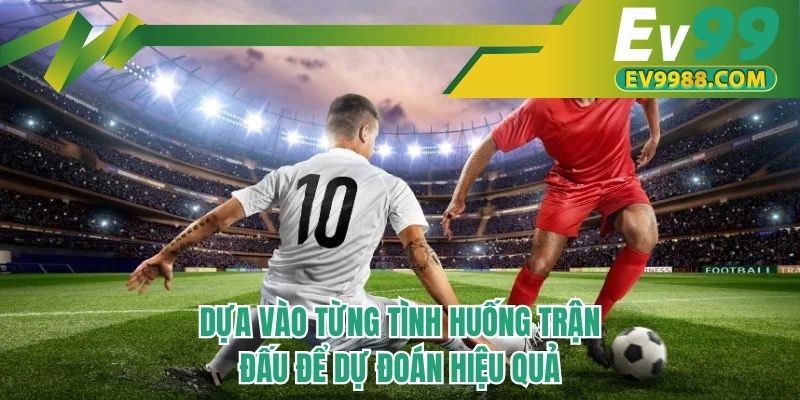 Dựa vào từng tình huống trận đấu để dự đoán hiệu quả