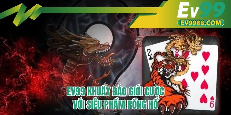 EV99 khuấy đảo giới cược với siêu phẩm rồng hổ