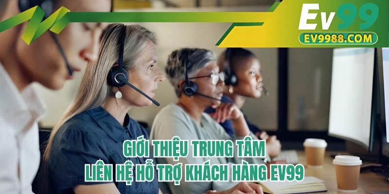 Giới thiệu trung tâm liên hệ hỗ trợ khách hàng EV99