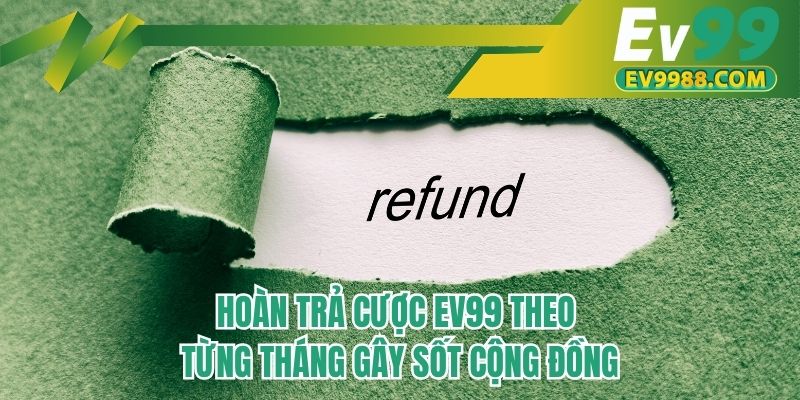 Hoàn trả cược EV99 theo từng tháng gây sốt cộng đồng