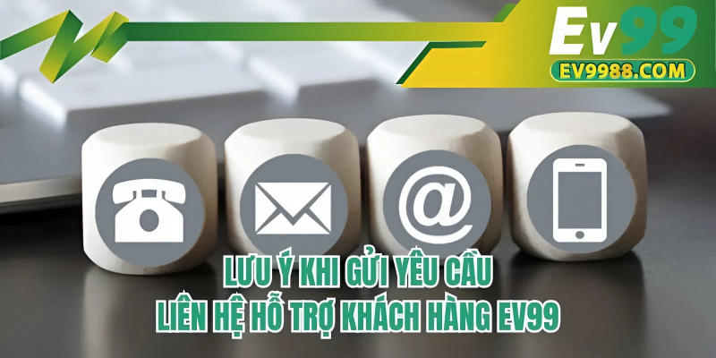 Lưu ý khi gửi yêu cầu liên hệ hỗ trợ khách hàng EV99