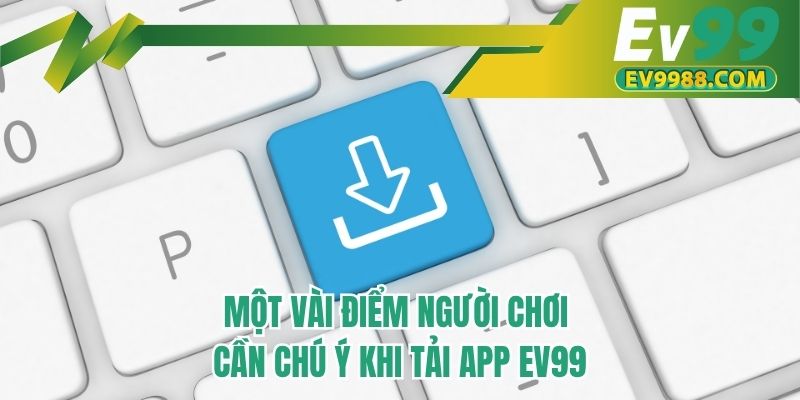 Một vài điểm người chơi cần chú ý khi tải app EV99