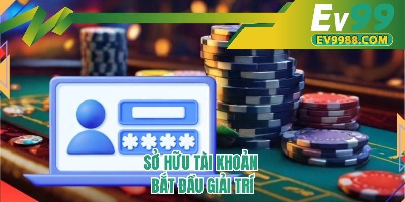 Sở hữu tài khoản bắt đầu giải trí