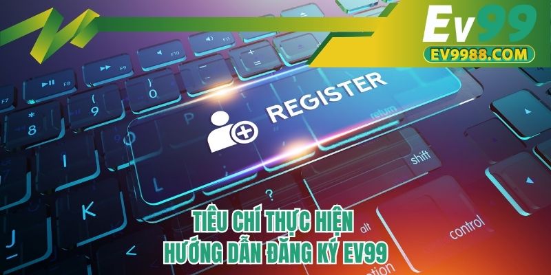 Tiêu chí thực hiện hướng dẫn đăng ký EV99