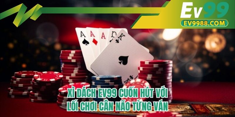 Xì dách EV99 cuốn hút với lối chơi cân não từng ván